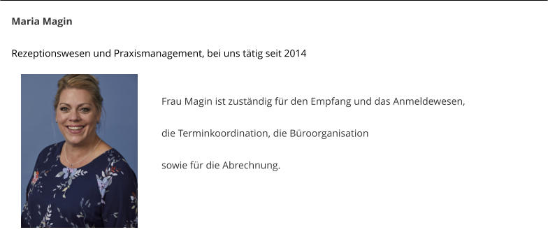 Maria Magin  Rezeptionswesen und Praxismanagement, bei uns ttig seit 2014   Frau Magin ist zustndig fr den Empfang und das Anmeldewesen,  die Terminkoordination, die Broorganisation   sowie fr die Abrechnung.